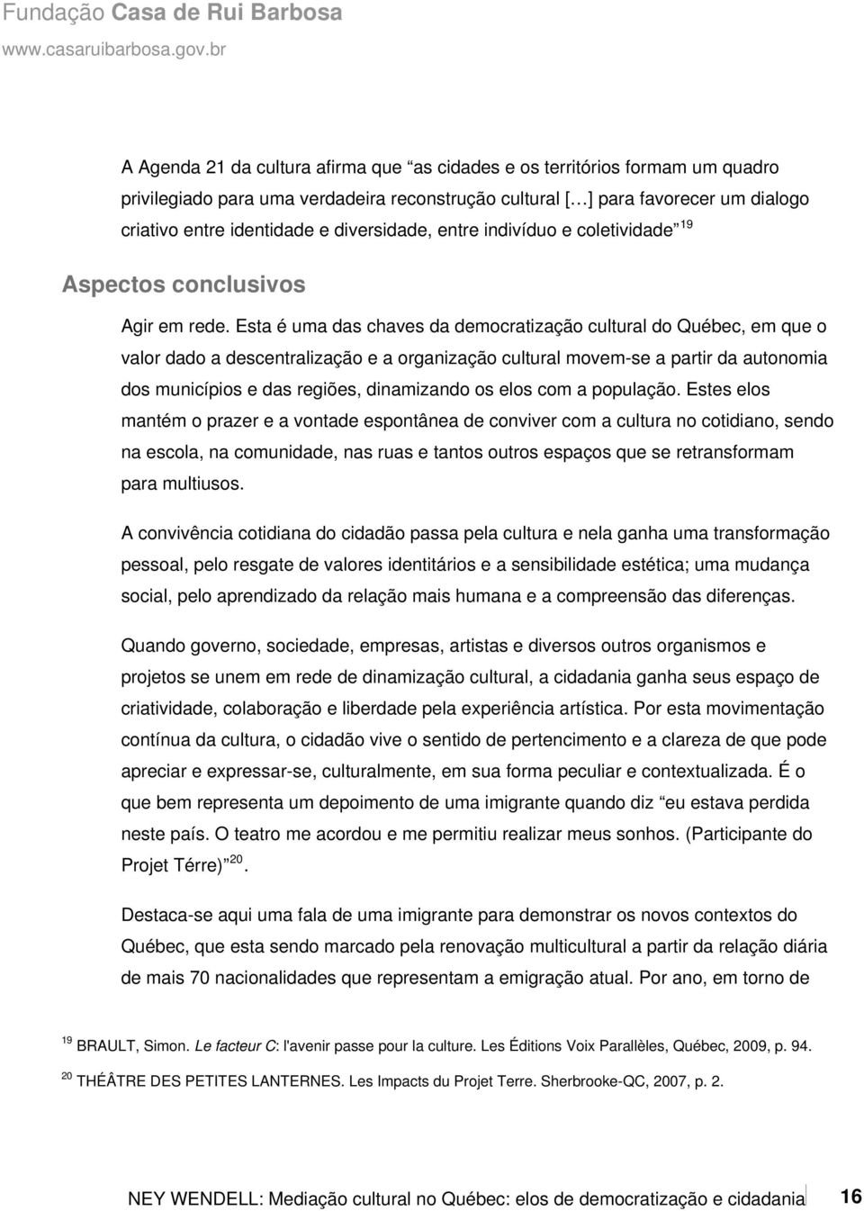 Esta é uma das chaves da democratização cultural do Québec, em que o valor dado a descentralização e a organização cultural movem-se a partir da autonomia dos municípios e das regiões, dinamizando os