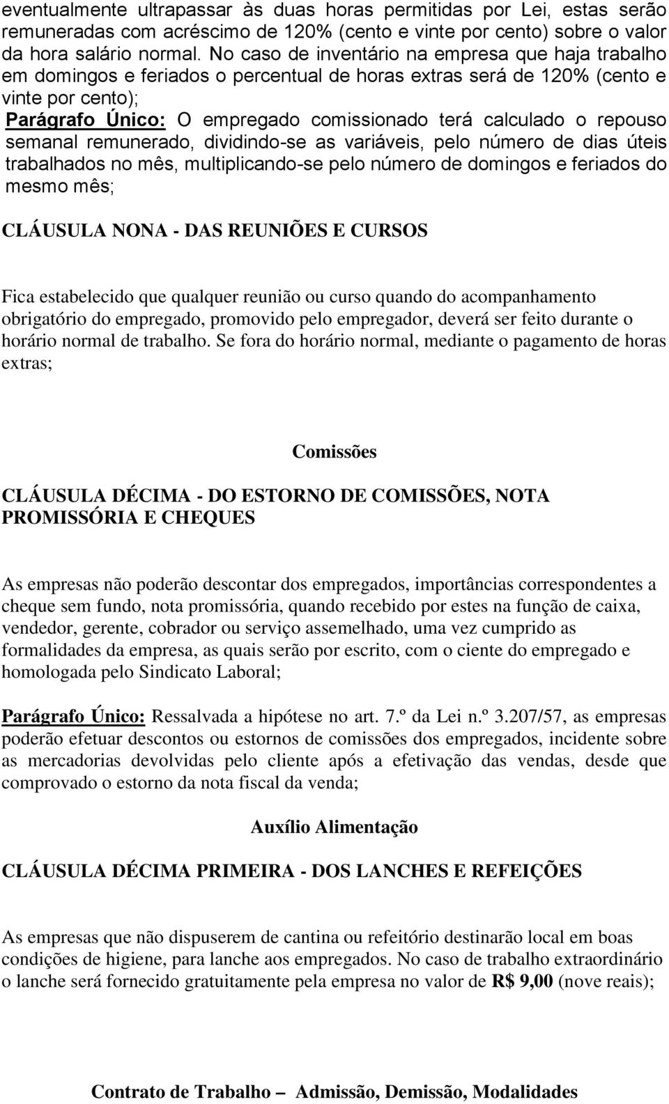 o repouso semanal remunerado, dividindo-se as variáveis, pelo número de dias úteis trabalhados no mês, multiplicando-se pelo número de domingos e feriados do mesmo mês; CLÁUSULA NONA - DAS REUNIÕES E