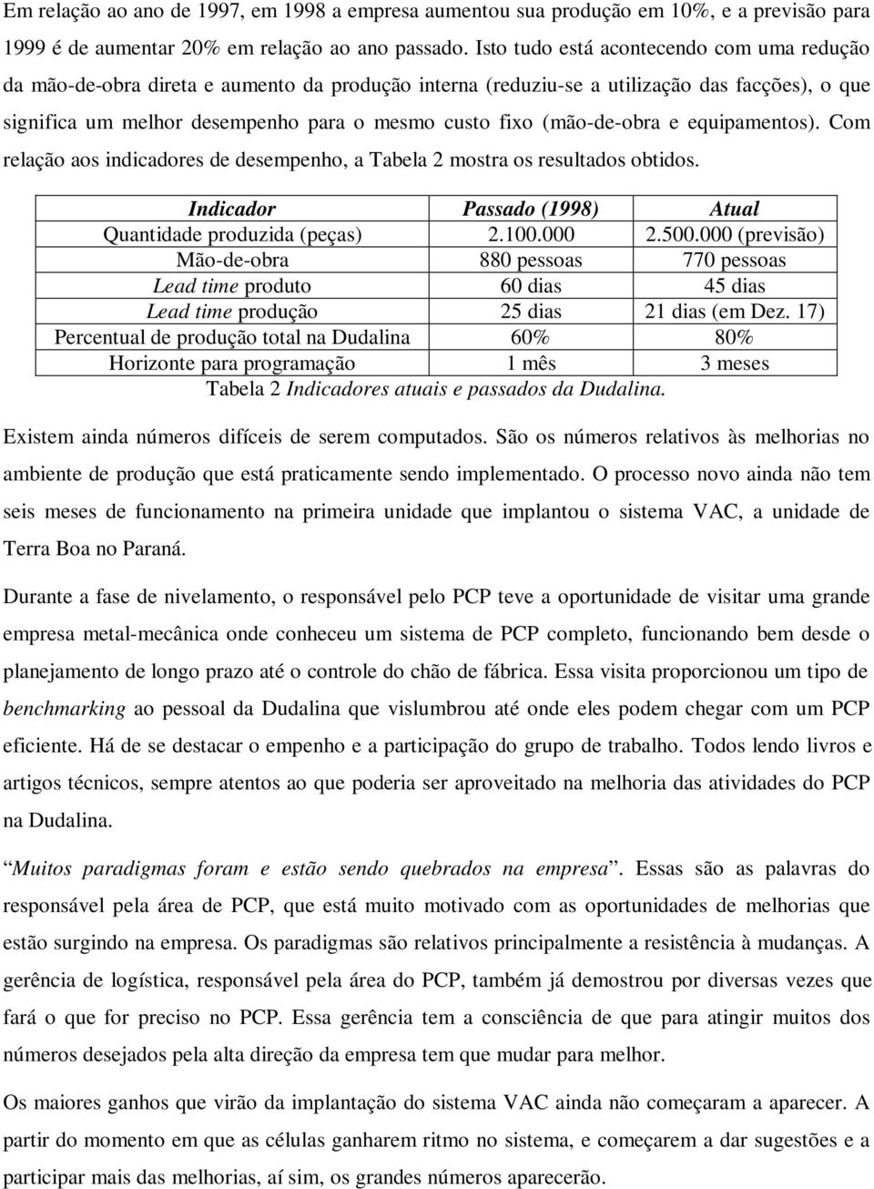 (mão-de-obra e equipamentos). Com relação aos indicadores de desempenho, a Tabela 2 mostra os resultados obtidos. Indicador Passado (1998) Atual Quantidade produzida (peças) 2.100.000 2.500.