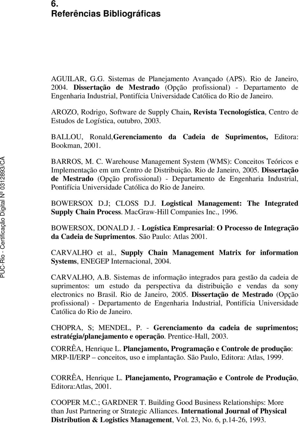 AROZO, Rodrigo, Software de Supply Chain, Revista Tecnologística, Centro de Estudos de Logística, outubro, 2003. BALLOU, Ronald,Gerenciamento da Cadeia de Suprimentos, Editora: Bookman, 2001.