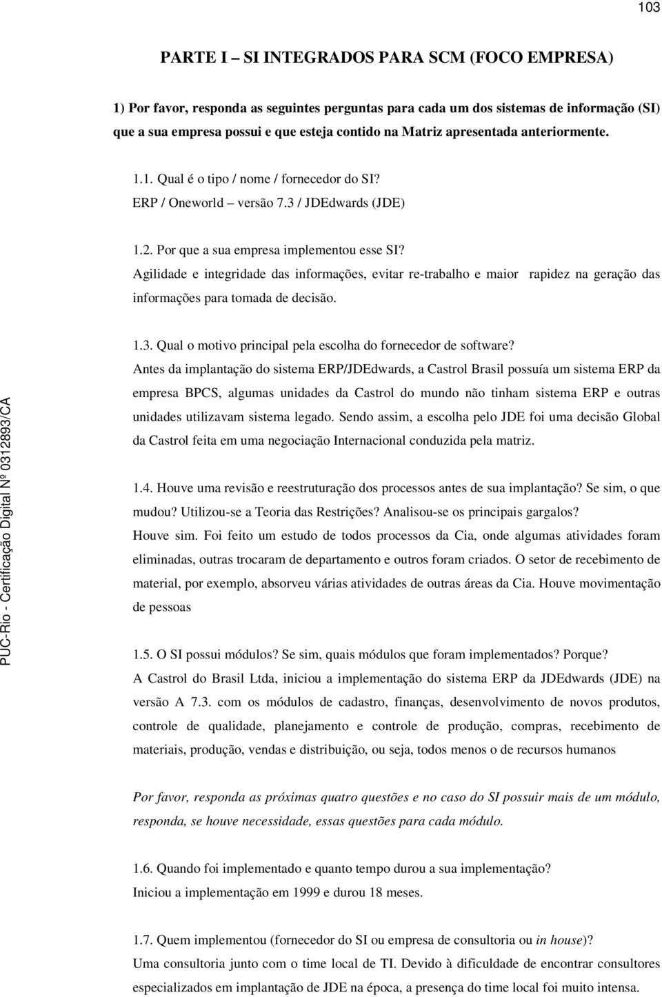 Agilidade e integridade das informações, evitar re-trabalho e maior rapidez na geração das informações para tomada de decisão. 1.3. Qual o motivo principal pela escolha do fornecedor de software?