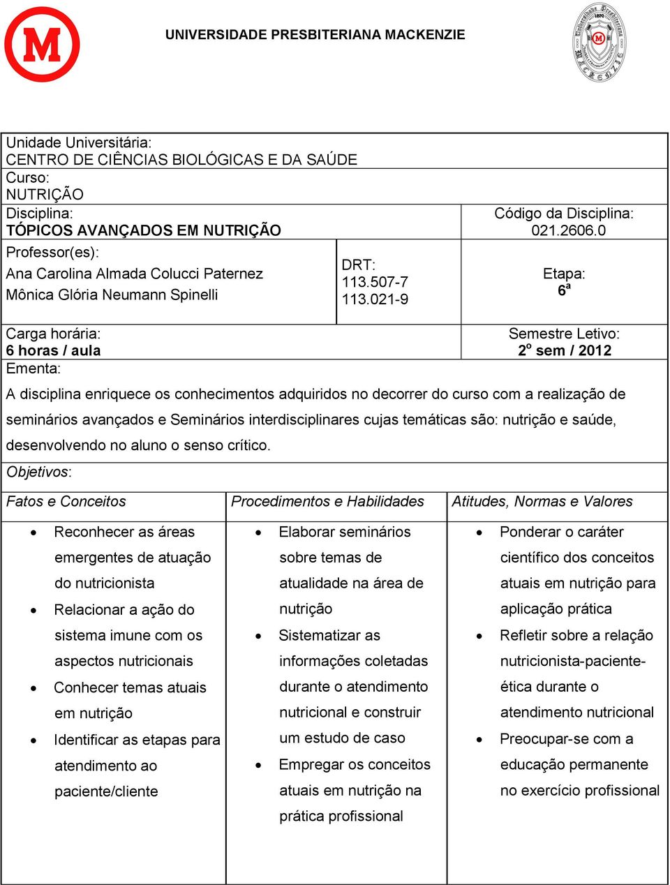 0 Etapa: 6 a Carga horária: 6 horas / aula Ementa: Semestre Letivo: 2 o sem / 2012 A disciplina enriquece os conhecimentos adquiridos no decorrer do curso com a realização de seminários avançados e