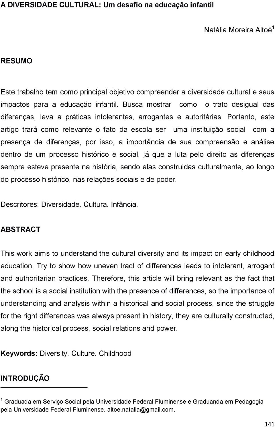 Portanto, este artigo trará como relevante o fato da escola ser uma instituição social com a presença de diferenças, por isso, a importância de sua compreensão e análise dentro de um processo