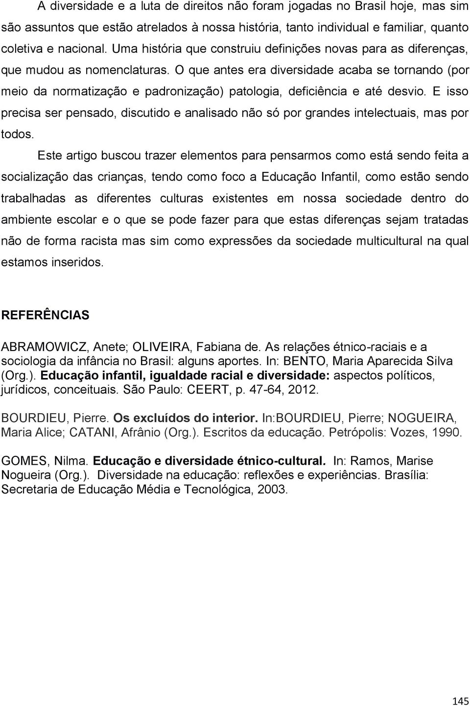 O que antes era diversidade acaba se tornando (por meio da normatização e padronização) patologia, deficiência e até desvio.