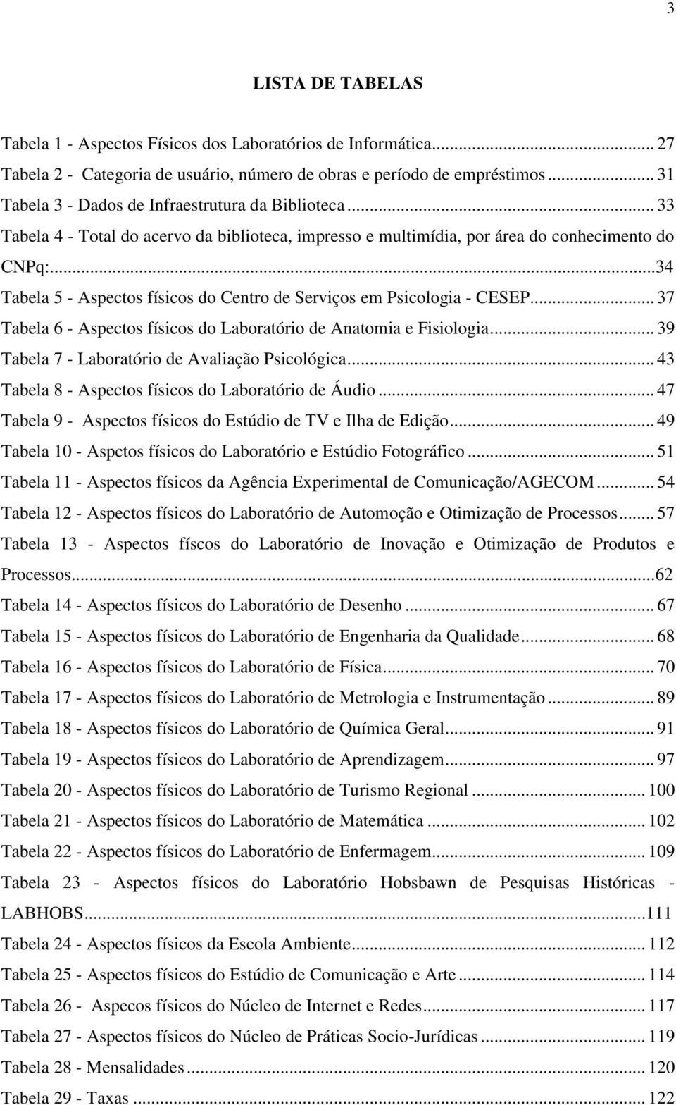 ..34 Tabela 5 - Aspectos físicos do Centro de Serviços em Psicologia - CESEP... 37 Tabela 6 - Aspectos físicos do Laboratório de Anatomia e Fisiologia.