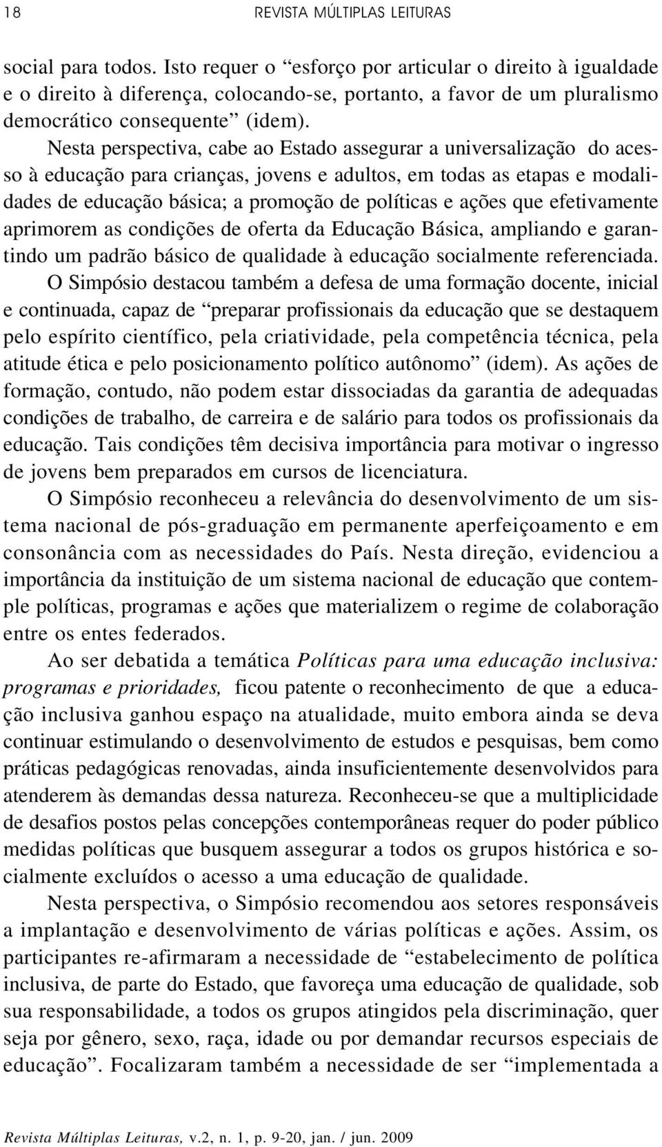 Nesta perspectiva, cabe ao Estado assegurar a universalização do acesso à educação para crianças, jovens e adultos, em todas as etapas e modalidades de educação básica; a promoção de políticas e