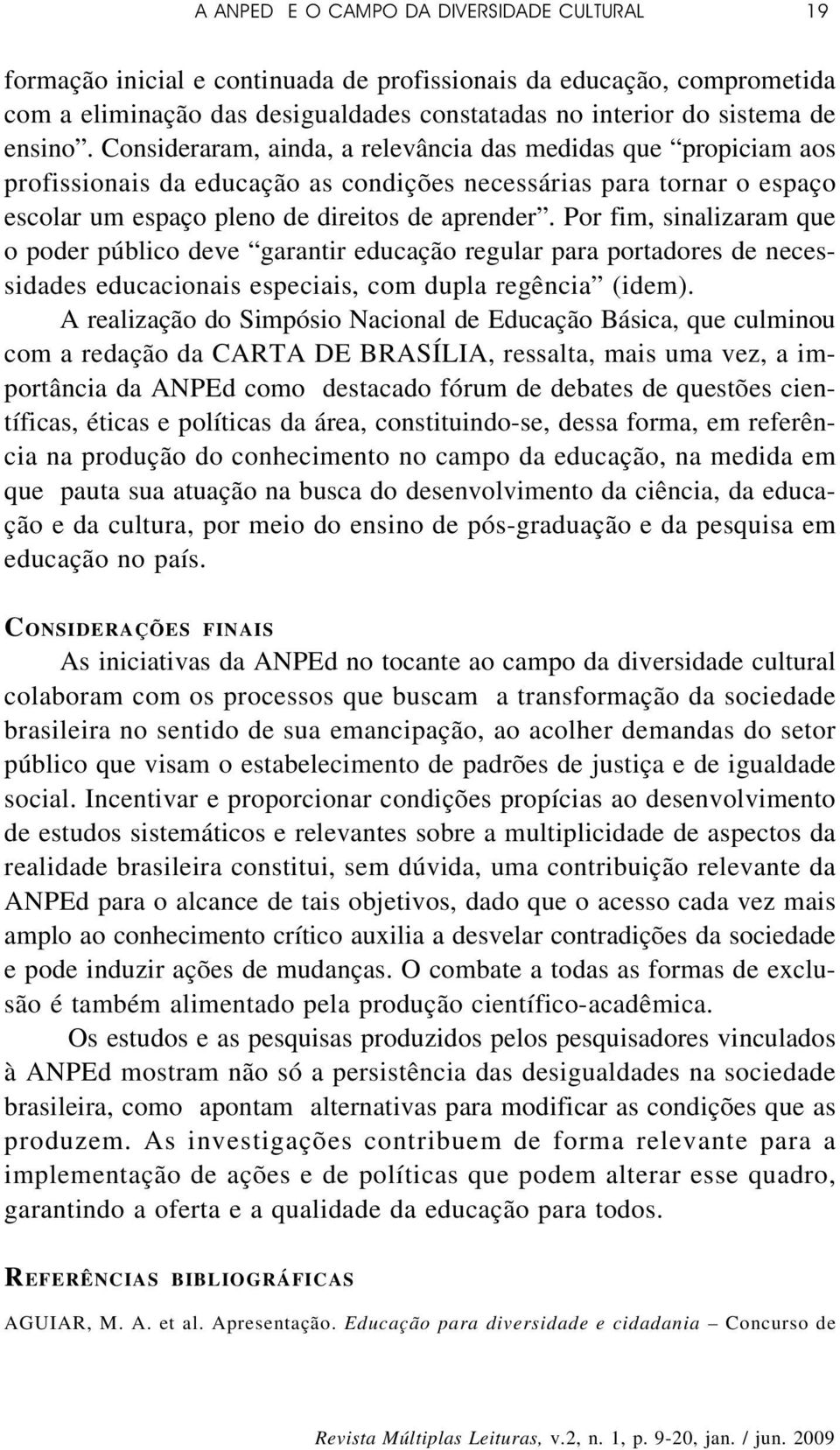 Por fim, sinalizaram que o poder público deve garantir educação regular para portadores de necessidades educacionais especiais, com dupla regência (idem).