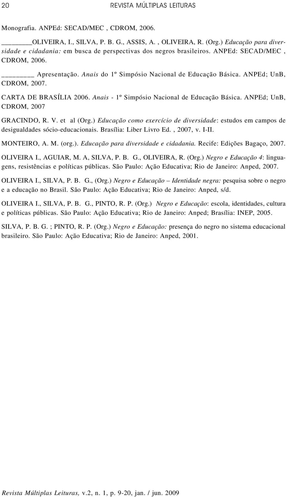 ANPEd; UnB, CDROM, 2007. CARTA DE BRASÍLIA 2006. Anais - 1º Simpósio Nacional de Educação Básica. ANPEd; UnB, CDROM, 2007 GRACINDO, R. V. et al (Org.
