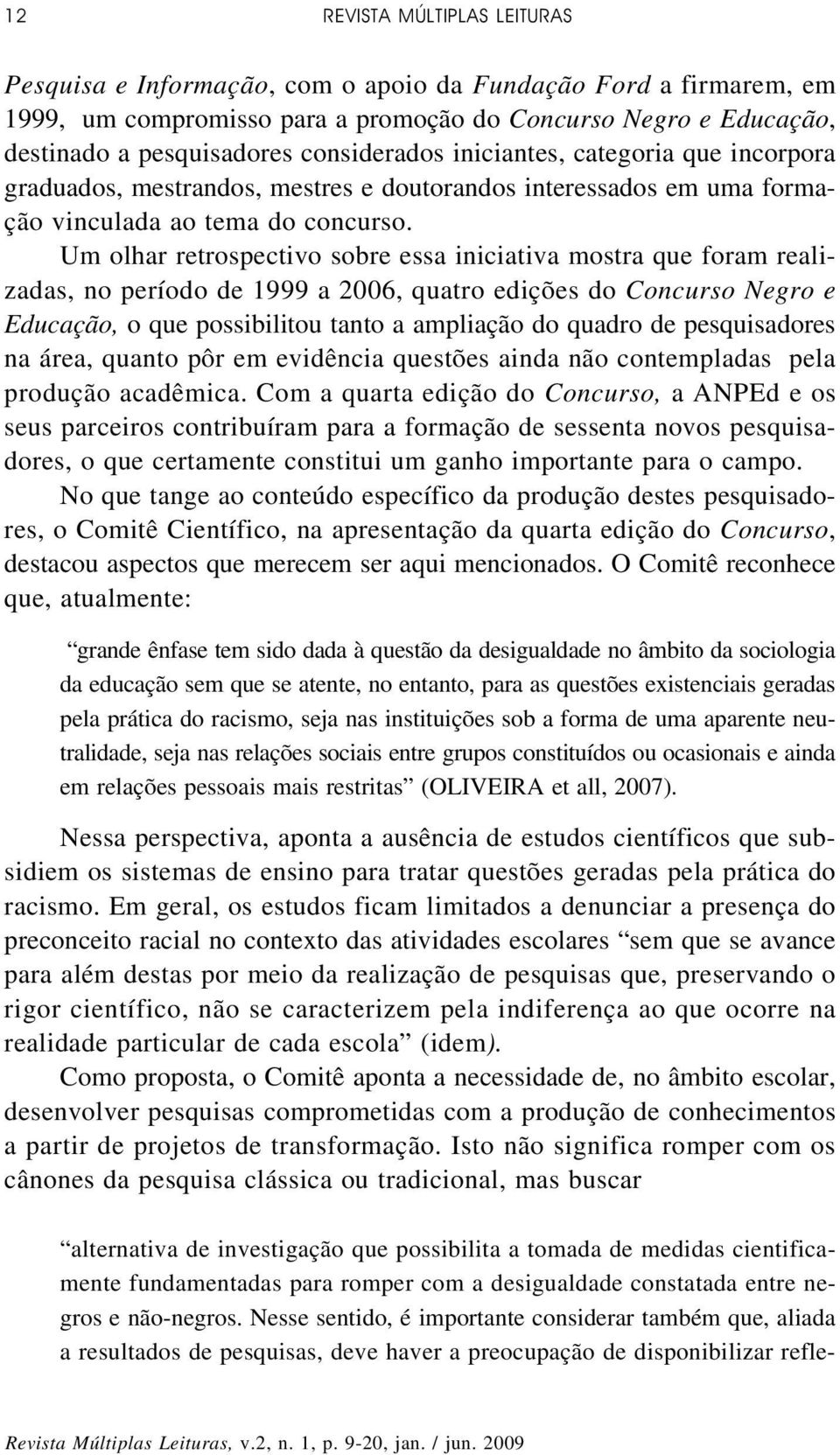 Um olhar retrospectivo sobre essa iniciativa mostra que foram realizadas, no período de 1999 a 2006, quatro edições do Concurso Negro e Educação, o que possibilitou tanto a ampliação do quadro de