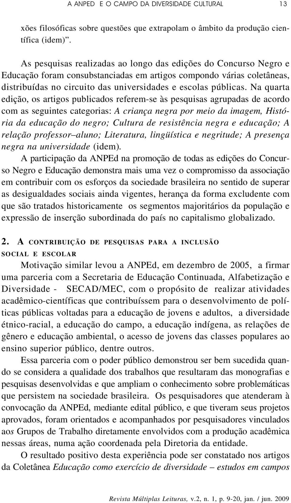 Na quarta edição, os artigos publicados referem-se às pesquisas agrupadas de acordo com as seguintes categorias: A criança negra por meio da imagem, História da educação do negro; Cultura de