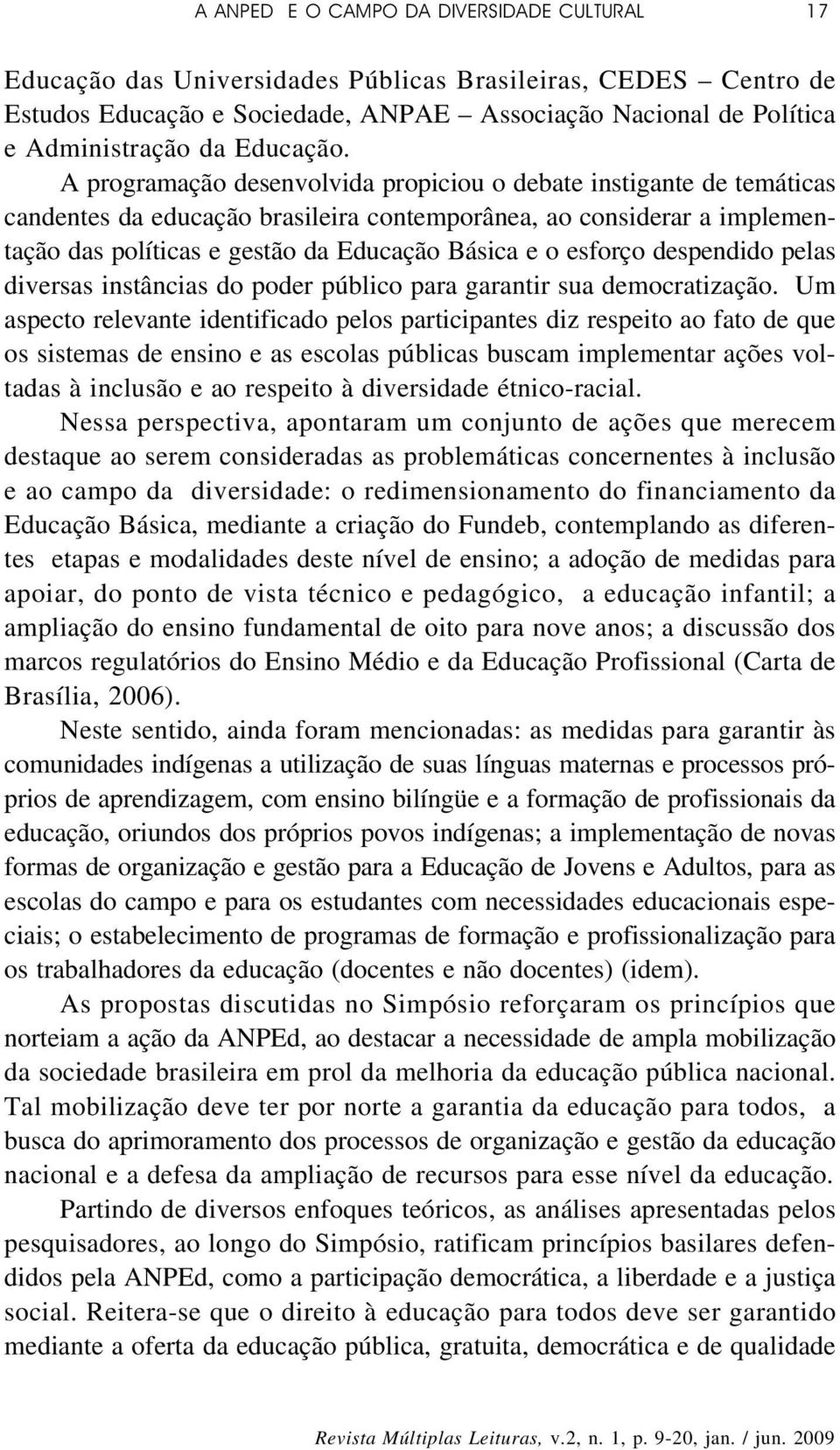 A programação desenvolvida propiciou o debate instigante de temáticas candentes da educação brasileira contemporânea, ao considerar a implementação das políticas e gestão da Educação Básica e o