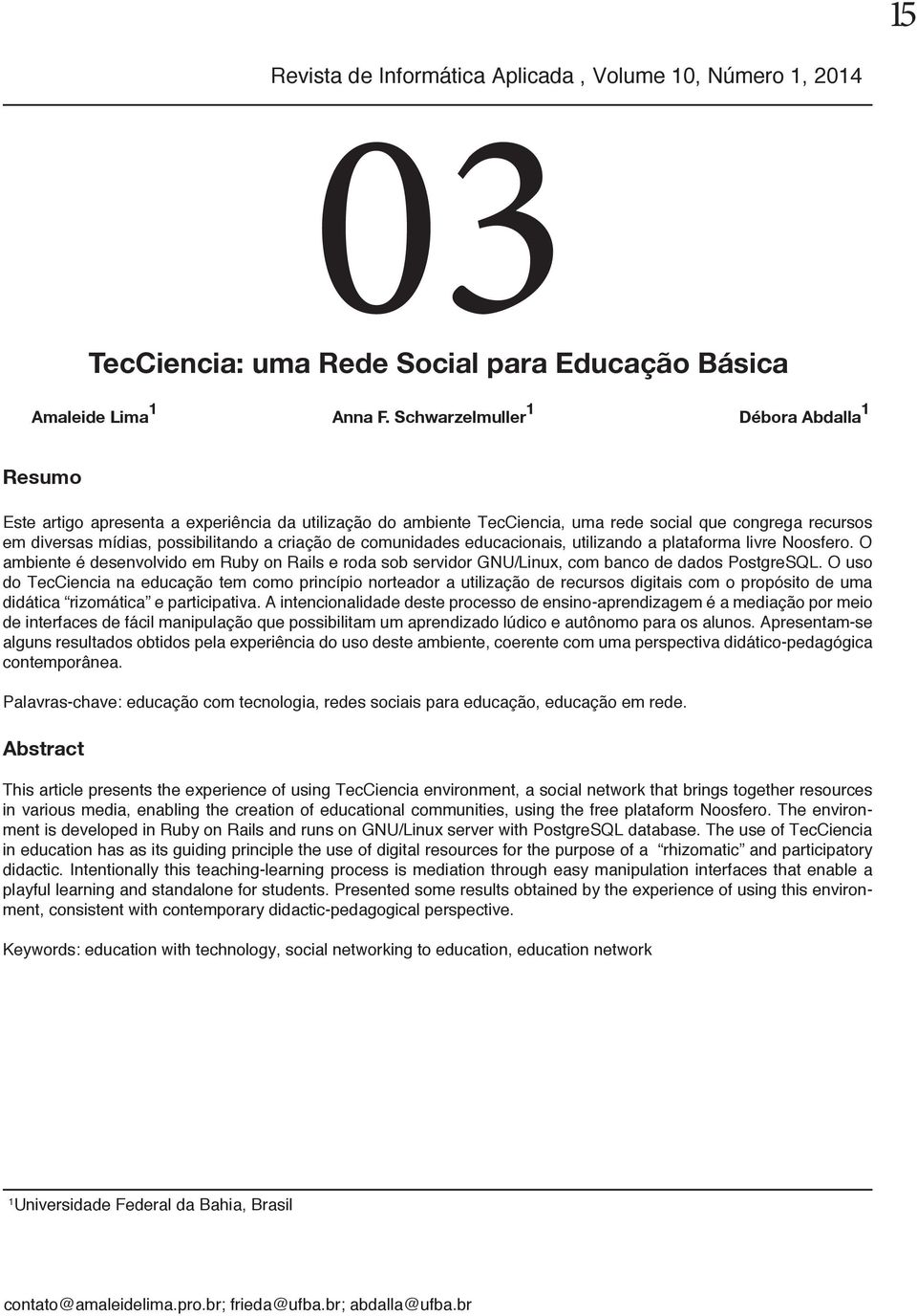 de comunidades educacionais, utilizando a plataforma livre Noosfero. O ambiente é desenvolvido em Ruby on Rails e roda sob servidor GNU/Linux, com banco de dados PostgreSQL.