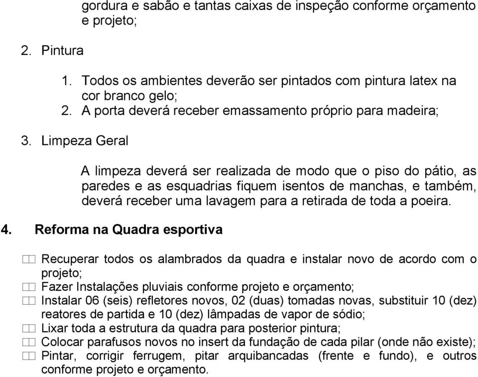 Limpeza Geral A limpeza deverá ser realizada de modo que o piso do pátio, as paredes e as esquadrias fiquem isentos de manchas, e também, deverá receber uma lavagem para a retirada de toda a poeira.