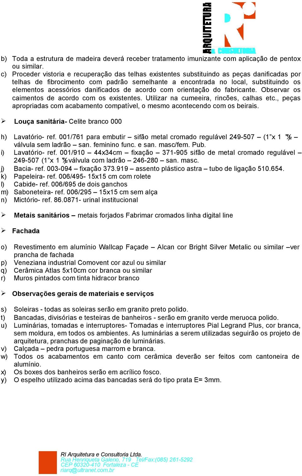 Utilizar na cumeeira, rincões, calhas etc., peças apropriadas com acabamento compatível, o mesmo acontecendo com os beirais. Louça sanitária- Celite branco 000 h) Lavatório- ref.