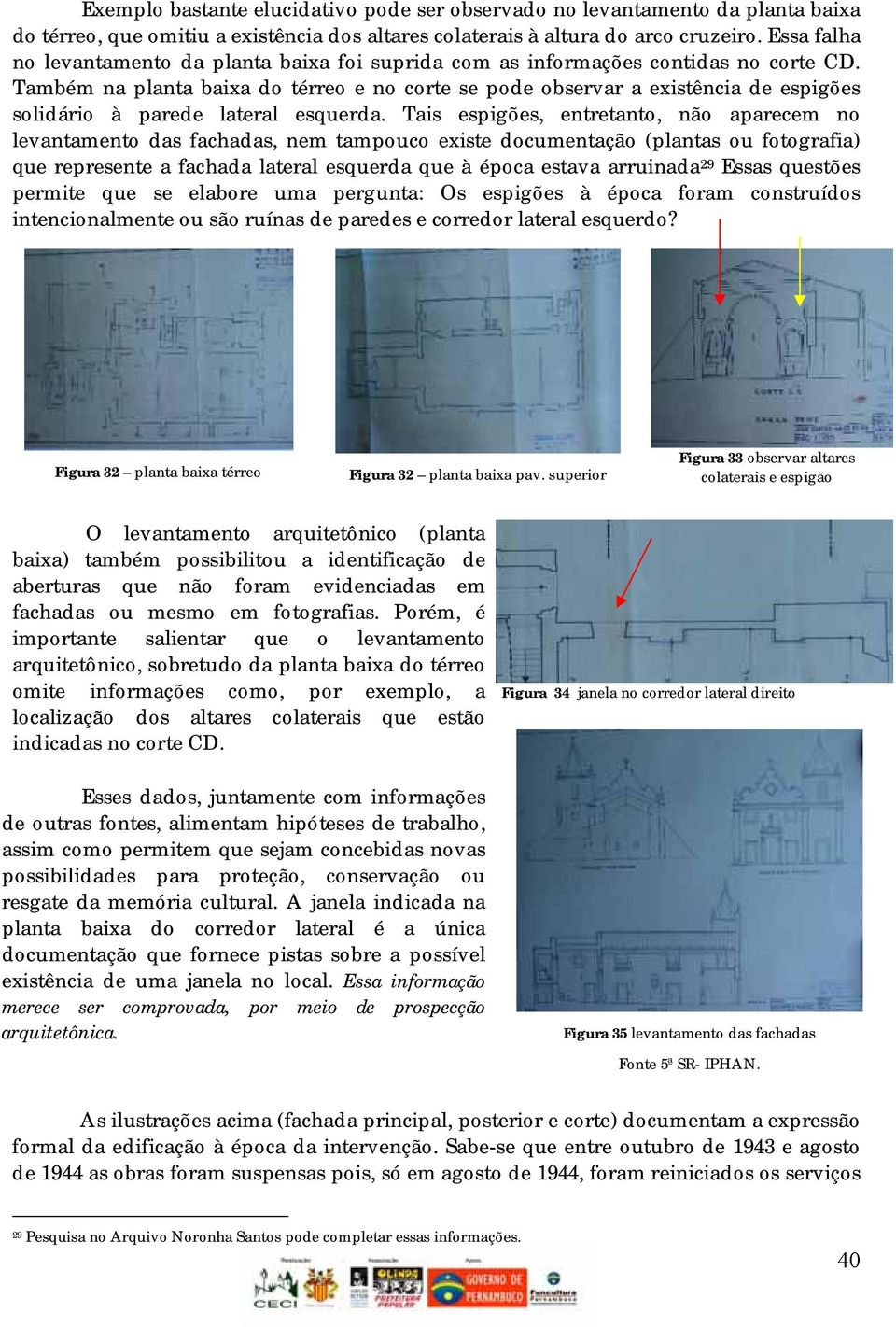 Também na planta baixa do térreo e no corte se pode observar a existência de espigões solidário à parede lateral esquerda.