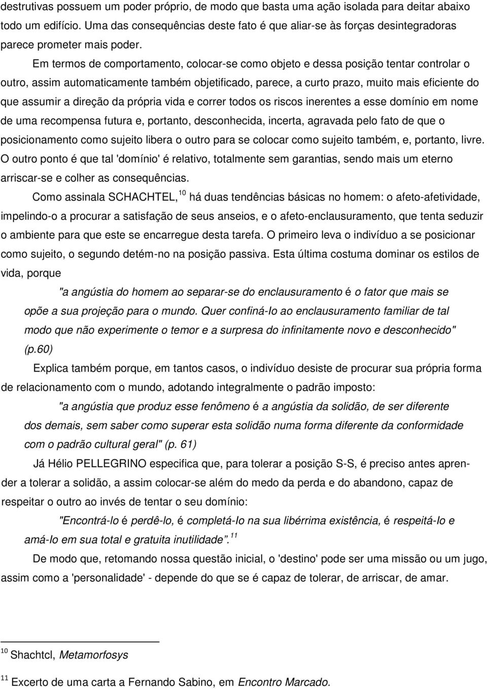 Em termos de comportamento, colocar-se como objeto e dessa posição tentar controlar o outro, assim automaticamente também objetificado, parece, a curto prazo, muito mais eficiente do que assumir a