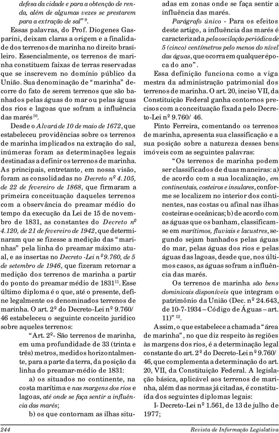 Essencialmente, os terrenos de marinha constituem faixas de terras reservadas que se inscrevem no domínio público da União.