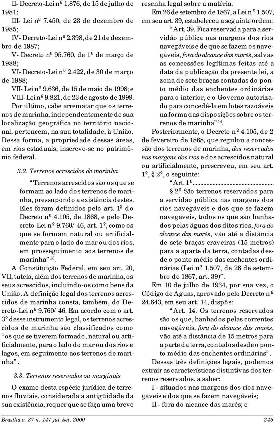 Por último, cabe arrematar que os terrenos de marinha, independentemente de sua localização geográfica no território nacional, pertencem, na sua totalidade, à União.