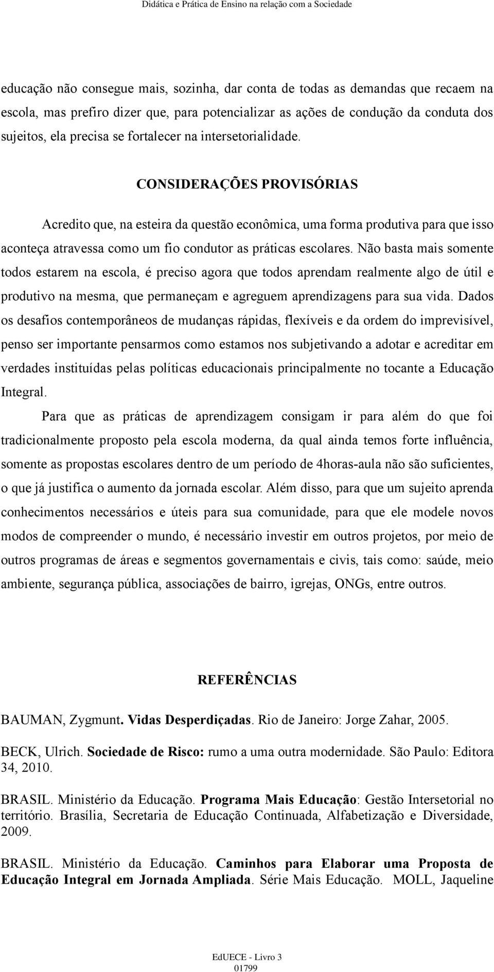 CONSIDERAÇÕES PROVISÓRIAS Acredito que, na esteira da questão econômica, uma forma produtiva para que isso aconteça atravessa como um fio condutor as práticas escolares.