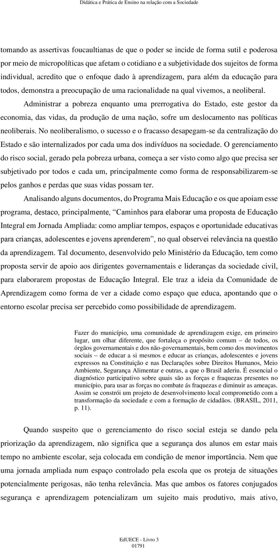 Administrar a pobreza enquanto uma prerrogativa do Estado, este gestor da economia, das vidas, da produção de uma nação, sofre um deslocamento nas políticas neoliberais.