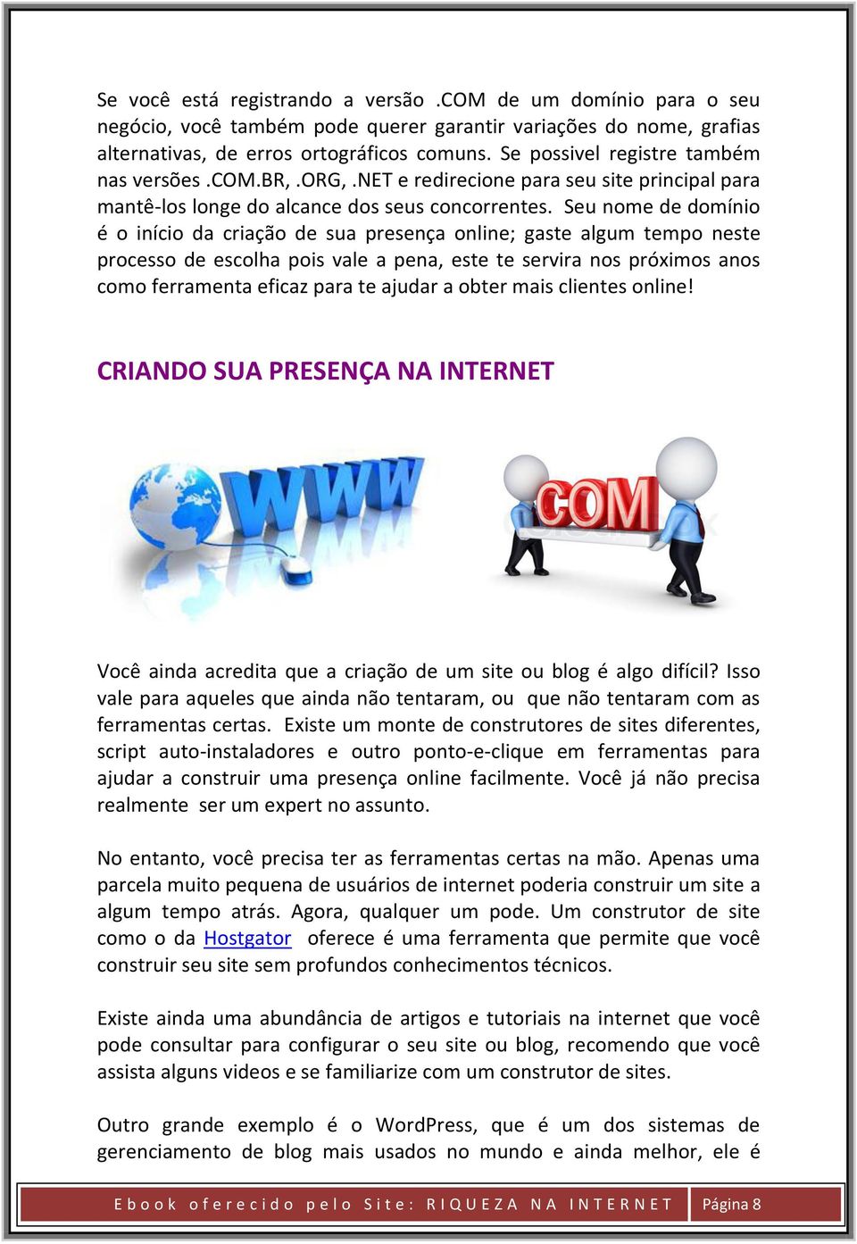 Seu nome de domínio é o início da criação de sua presença online; gaste algum tempo neste processo de escolha pois vale a pena, este te servira nos próximos anos como ferramenta eficaz para te ajudar