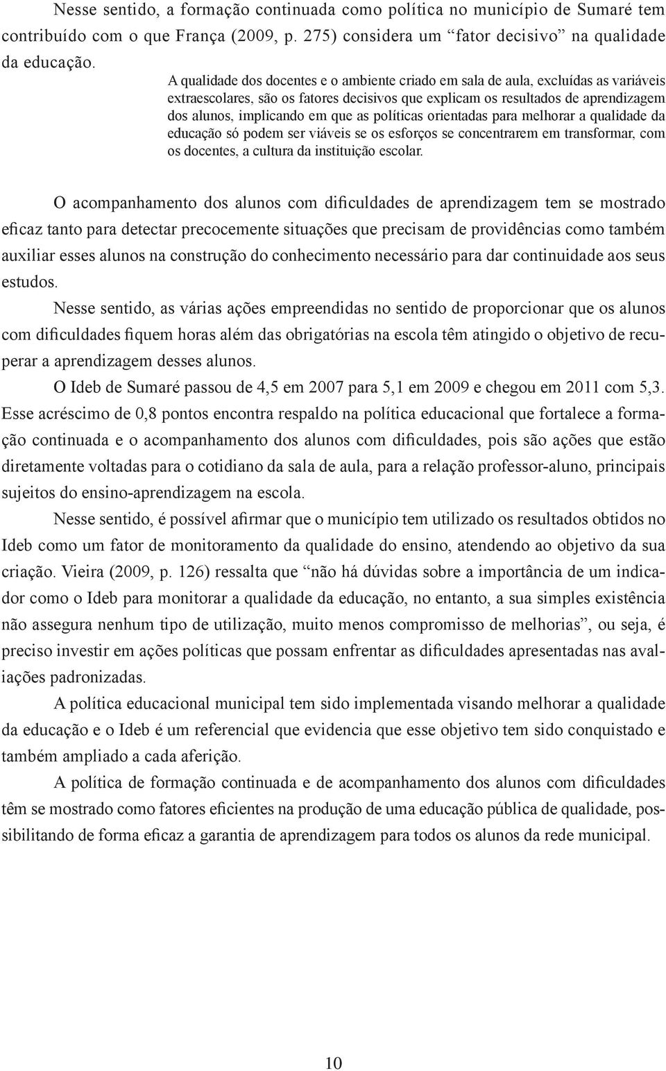 as políticas orientadas para melhorar a qualidade da educação só podem ser viáveis se os esforços se concentrarem em transformar, com os docentes, a cultura da instituição escolar.