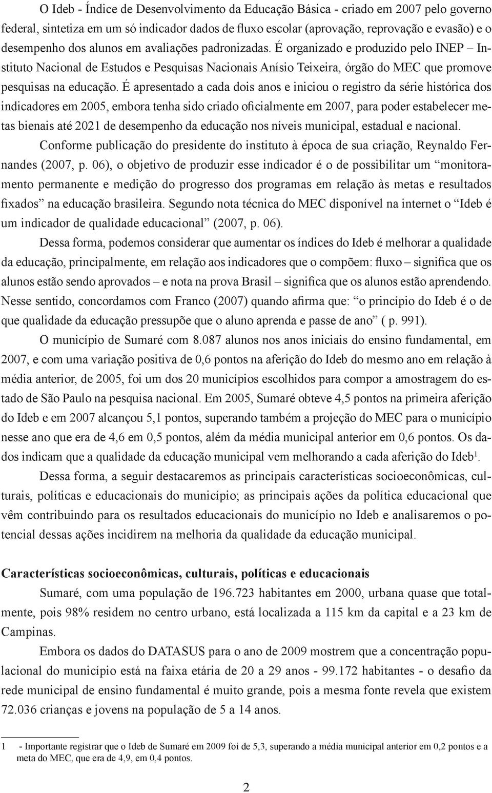 É apresentado a cada dois anos e iniciou o registro da série histórica dos indicadores em 2005, embora tenha sido criado oficialmente em 2007, para poder estabelecer metas bienais até 2021 de