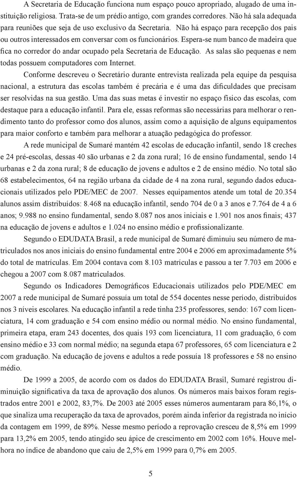 Espera-se num banco de madeira que fica no corredor do andar ocupado pela Secretaria de Educação. As salas são pequenas e nem todas possuem computadores com Internet.