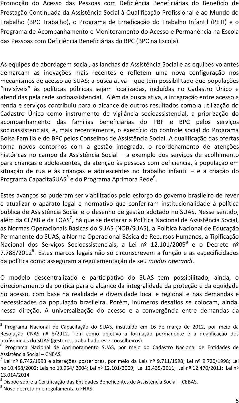 As equipes de abordagem social, as lanchas da Assistência Social e as equipes volantes demarcam as inovações mais recentes e refletem uma nova configuração nos mecanismos de acesso ao SUAS: a busca