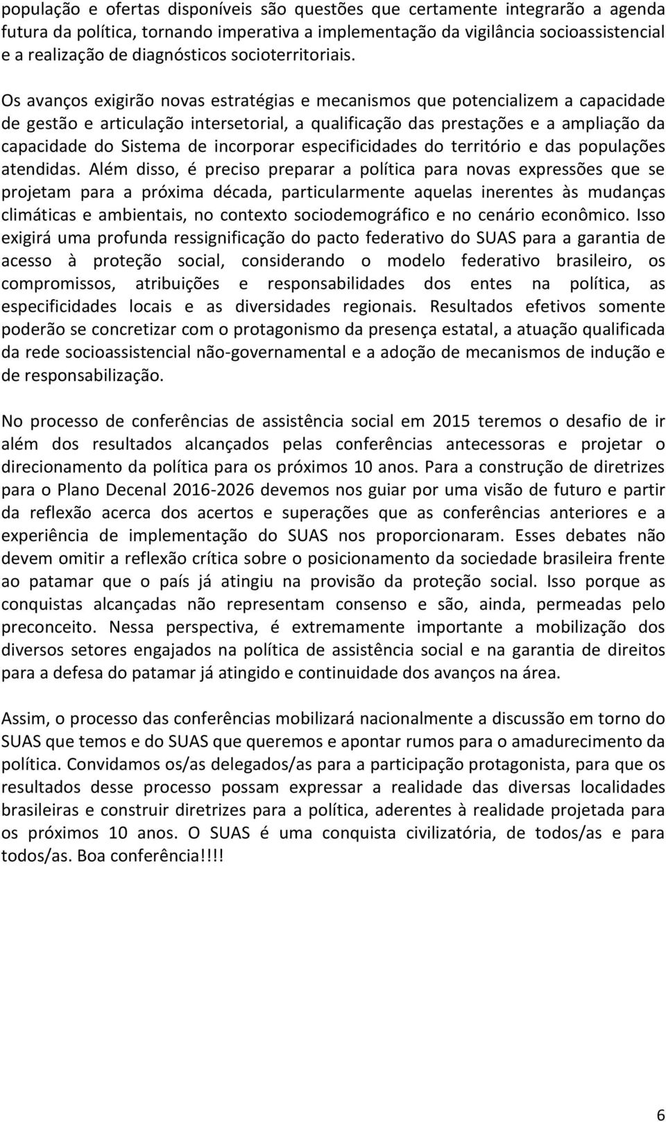 Os avanços exigirão novas estratégias e mecanismos que potencializem a capacidade de gestão e articulação intersetorial, a qualificação das prestações e a ampliação da capacidade do Sistema de