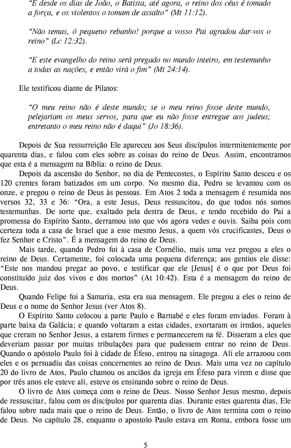 Ele testificou diante de Pilatos: O meu reino não é deste mundo; se o meu reino fosse deste mundo, pelejariam os meus servos, para que eu não fosse entregue aos judeus; entretanto o meu reino não é