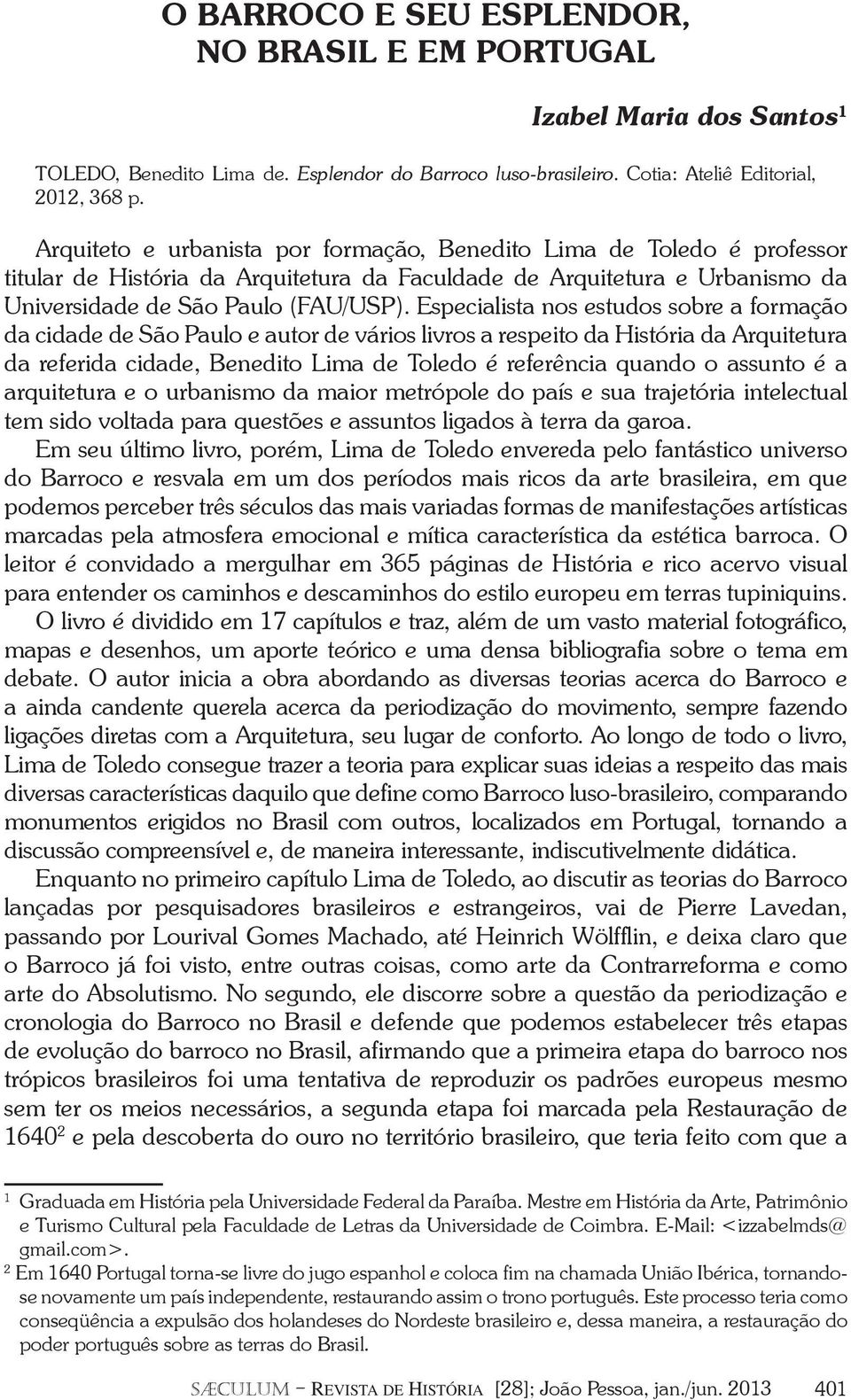 Especialista nos estudos sobre a formação da cidade de São Paulo e autor de vários livros a respeito da História da Arquitetura da referida cidade, Benedito Lima de Toledo é referência quando o