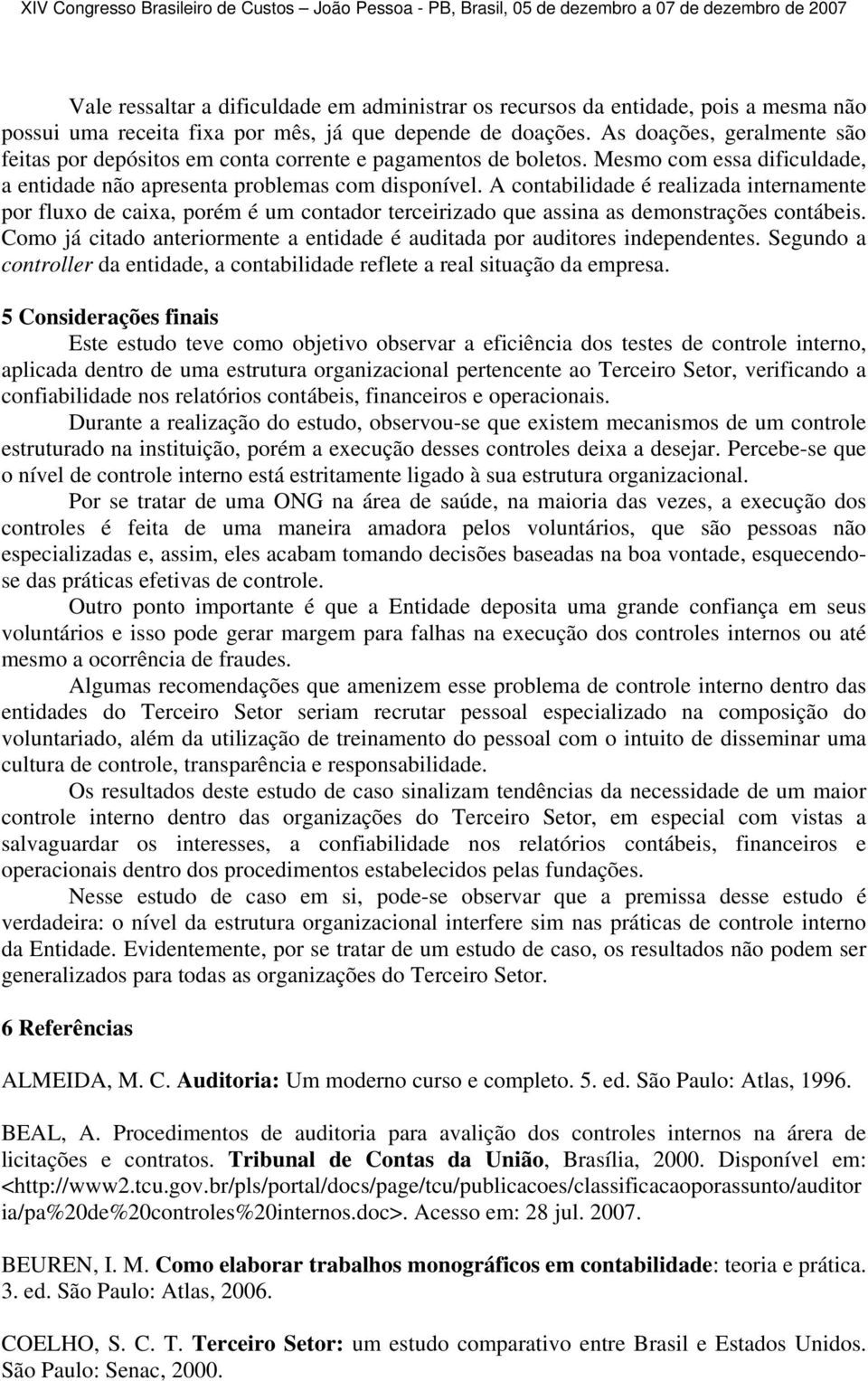 A contabilidade é realizada internamente por fluxo de caixa, porém é um contador terceirizado que assina as demonstrações contábeis.