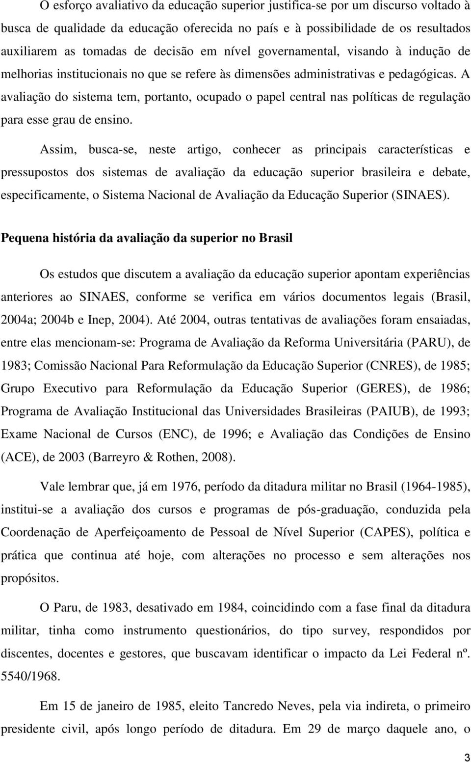 A avaliação do sistema tem, portanto, ocupado o papel central nas políticas de regulação para esse grau de ensino.