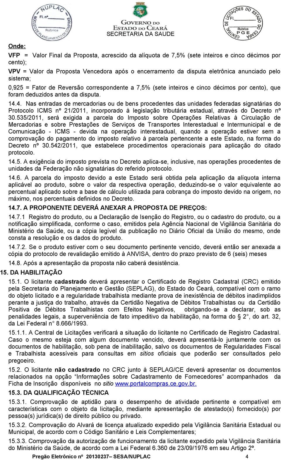 4. Nas entradas de mercadorias ou de bens procedentes das unidades federadas signatárias do Protocolo ICMS nº 21/2011, incorporado à legislação tributária estadual, através do Decreto nº 30.