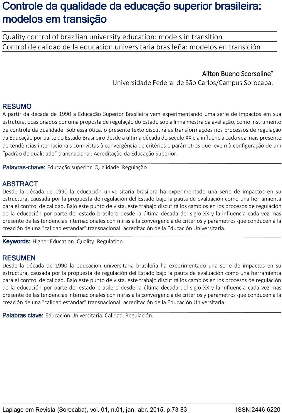 RESUMO A partir da década de 1990 a Educação Superior Brasileira vem experimentando uma série de impactos em sua estrutura, ocasionados por uma proposta de regulação do Estado sob a linha mestra da