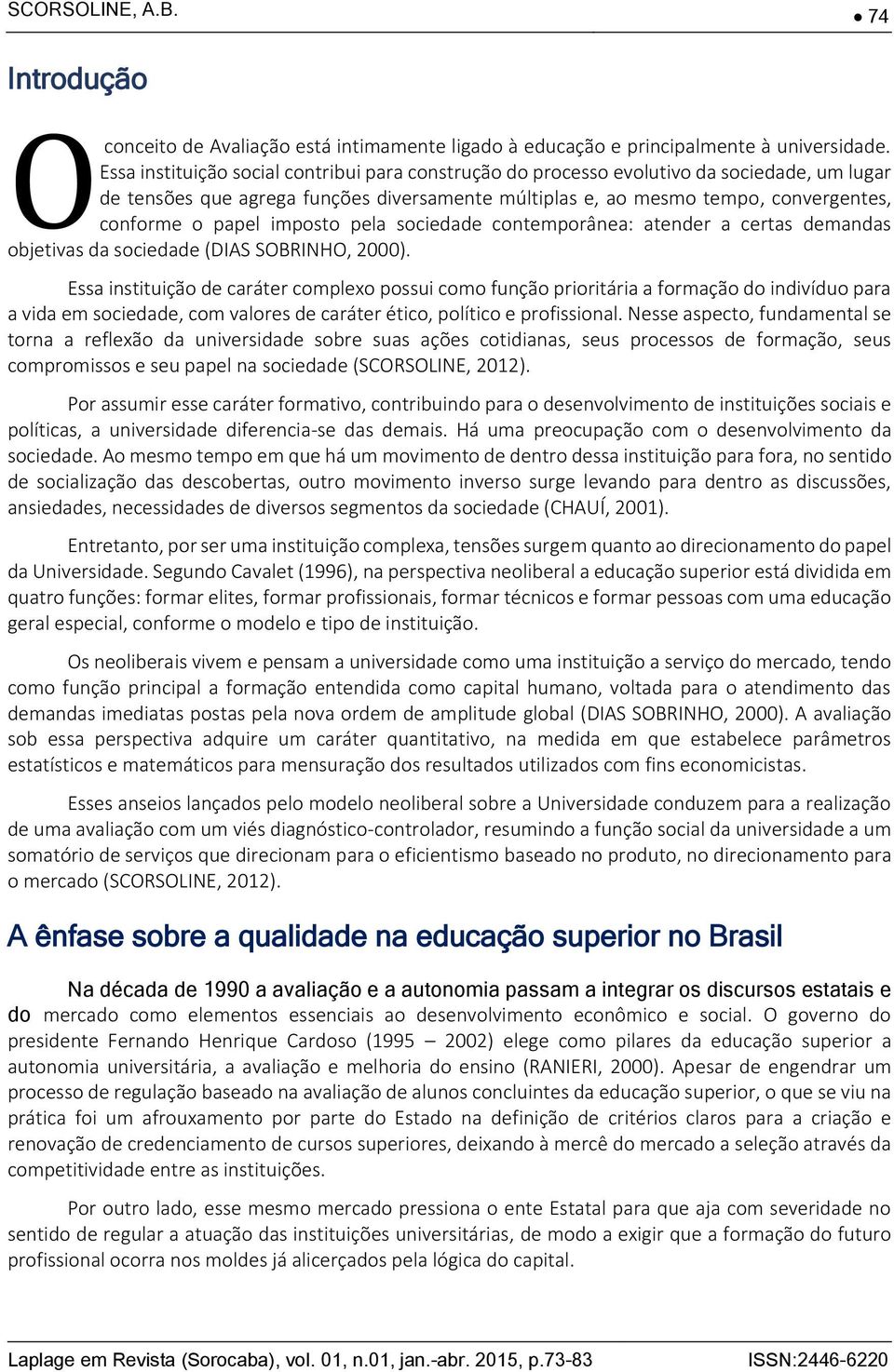 imposto pela sociedade contemporânea: atender a certas demandas objetivas da sociedade (DIAS SOBRINHO, 2000).