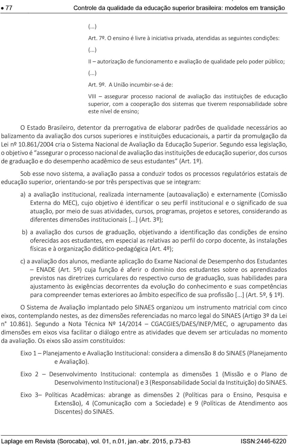 A União incumbir-se-á de: VIII assegurar processo nacional de avaliação das instituições de educação superior, com a cooperação dos sistemas que tiverem responsabilidade sobre este nível de ensino; O