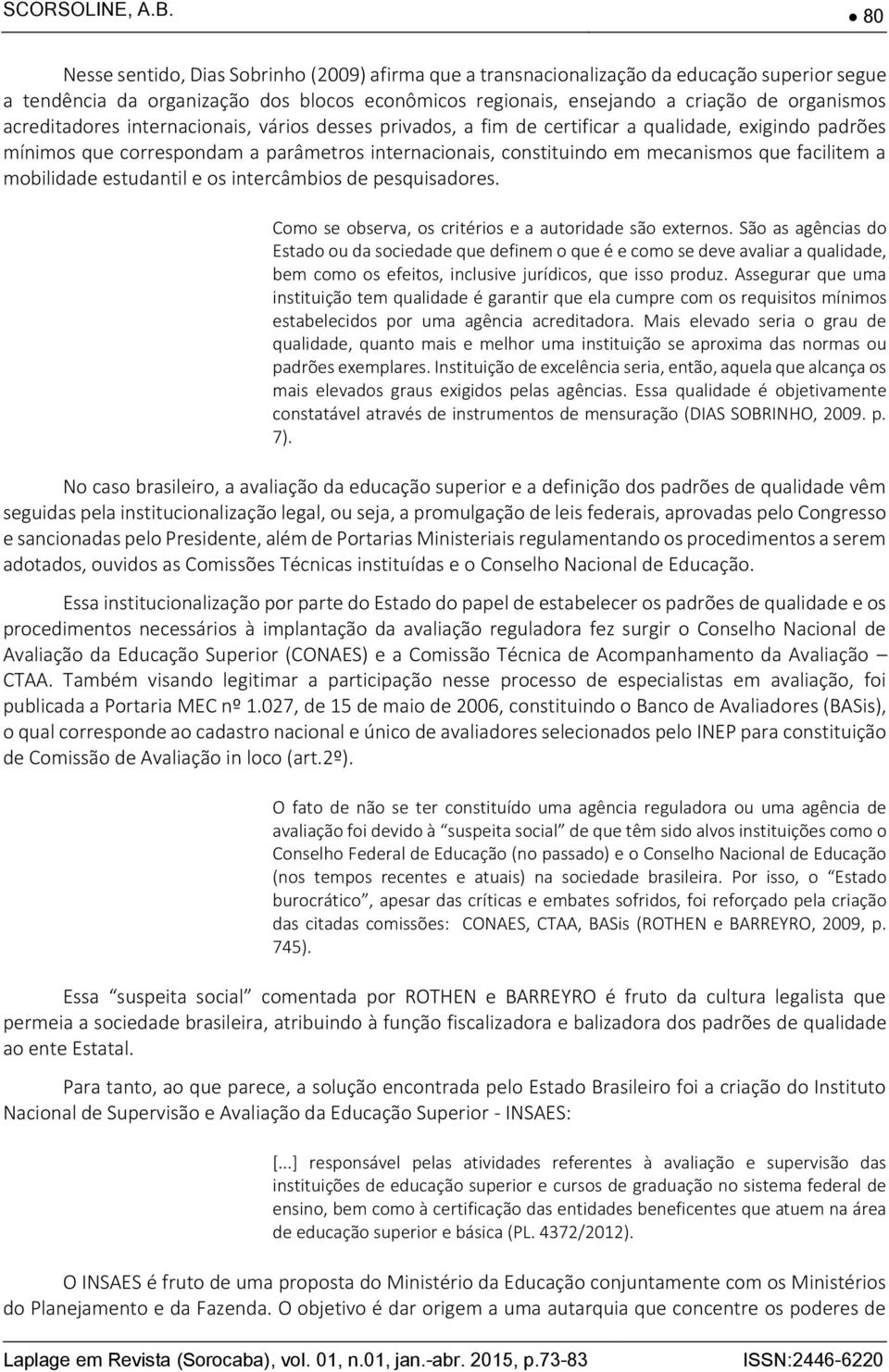 acreditadores internacionais, vários desses privados, a fim de certificar a qualidade, exigindo padrões mínimos que correspondam a parâmetros internacionais, constituindo em mecanismos que facilitem