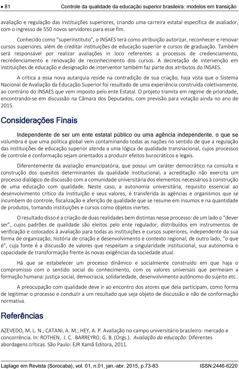 Conhecido como superinstituto, o INSAES terá como atribuição autorizar, reconhecer e renovar cursos superiores, além de creditar instituições de educação superior e cursos de graduação.