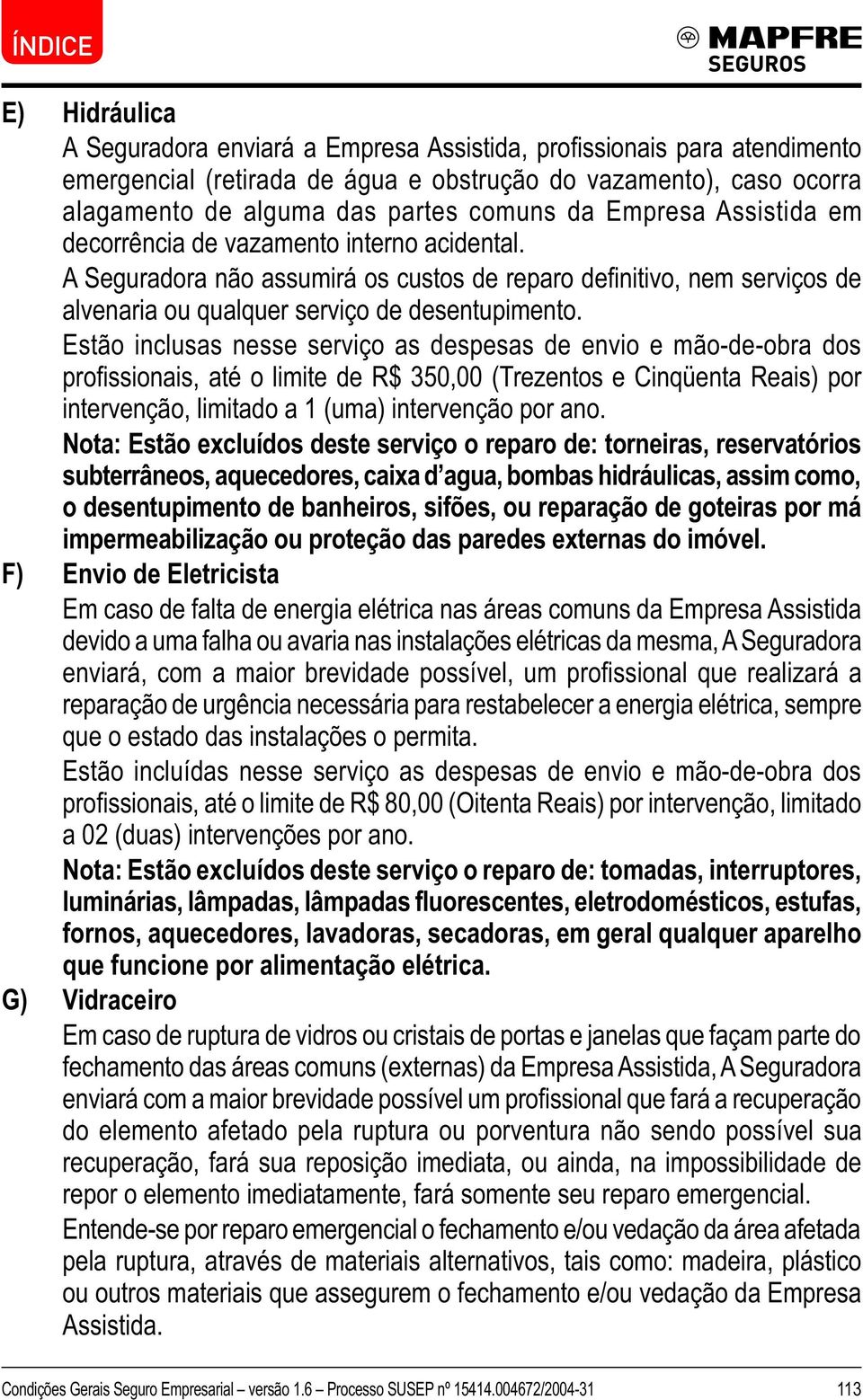 No ta: Estã o ex cluíd o s d este serv iç o o reparo d e: to rneiras, reserv ató rio s sub terrâ neo s, aq ueced o res, caix a d ag ua, b o mb as h id rá ulicas, assim co mo, o d esentupimento d e b