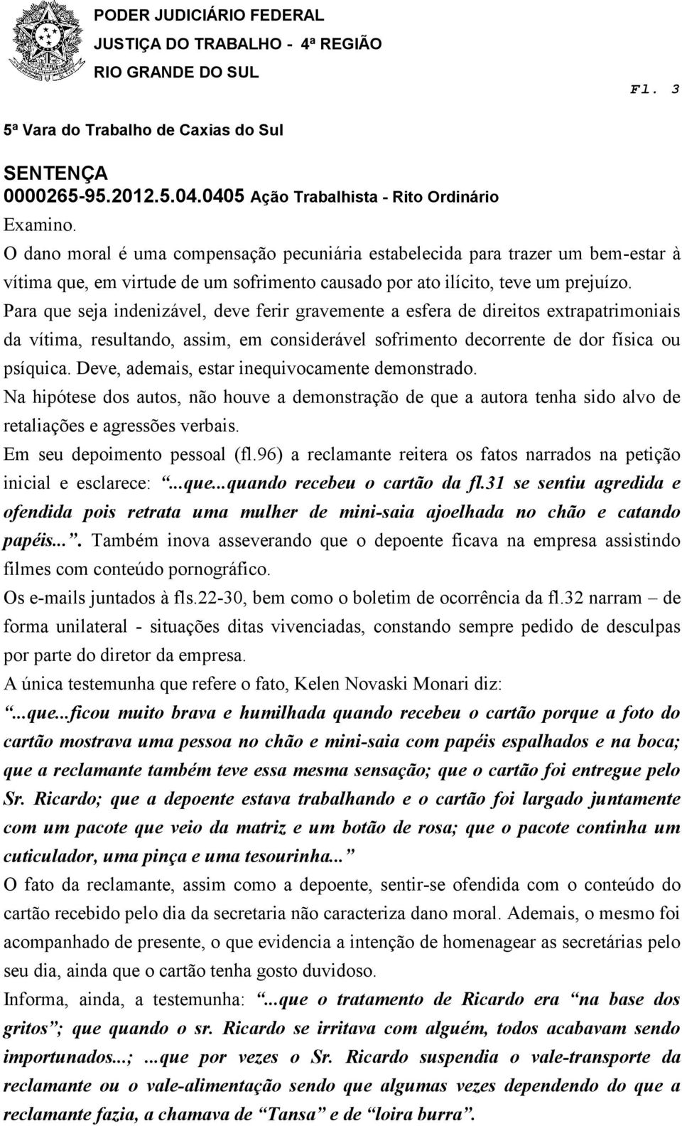 Deve, ademais, estar inequivocamente demonstrado. Na hipótese dos autos, não houve a demonstração de que a autora tenha sido alvo de retaliações e agressões verbais. Em seu depoimento pessoal (fl.