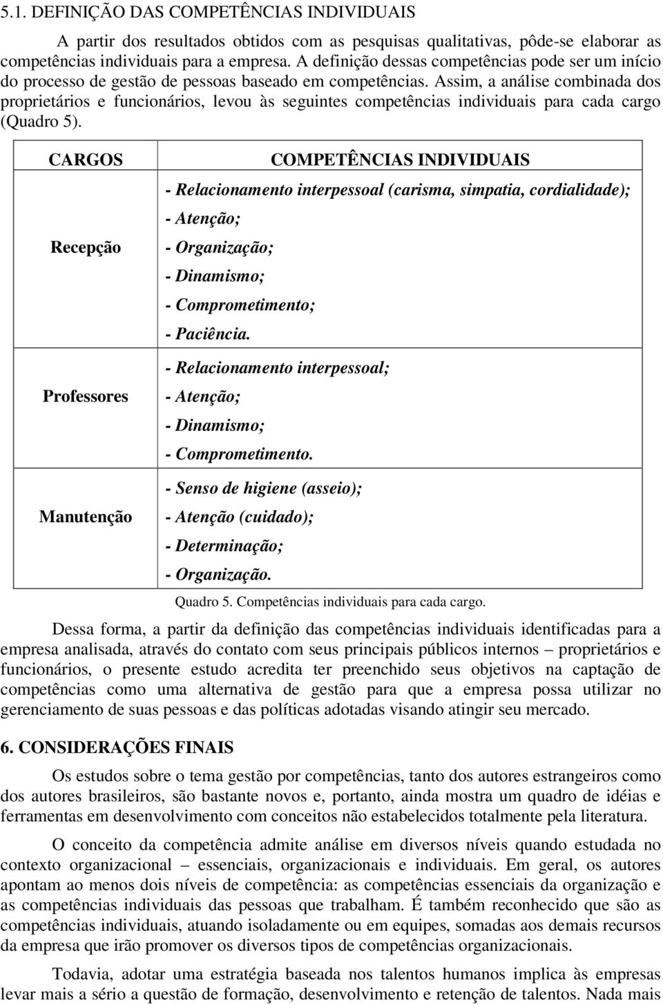 Assim, a análise combinada dos proprietários e funcionários, levou às seguintes competências individuais para cada cargo (Quadro 5).