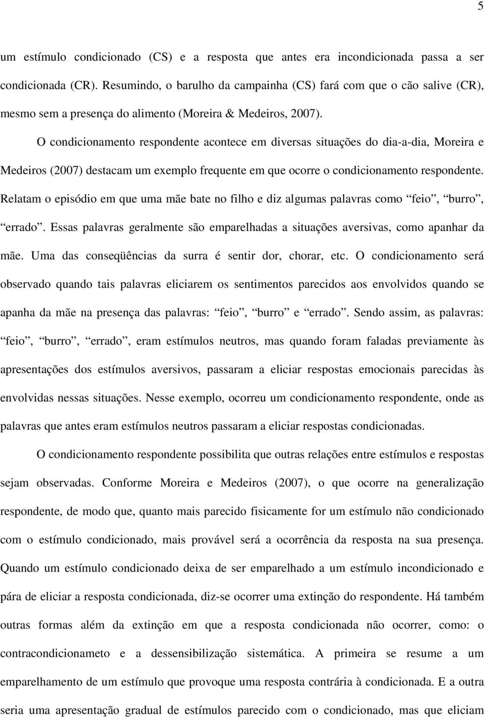 O condicionamento respondente acontece em diversas situações do dia-a-dia, Moreira e Medeiros (2007) destacam um exemplo frequente em que ocorre o condicionamento respondente.