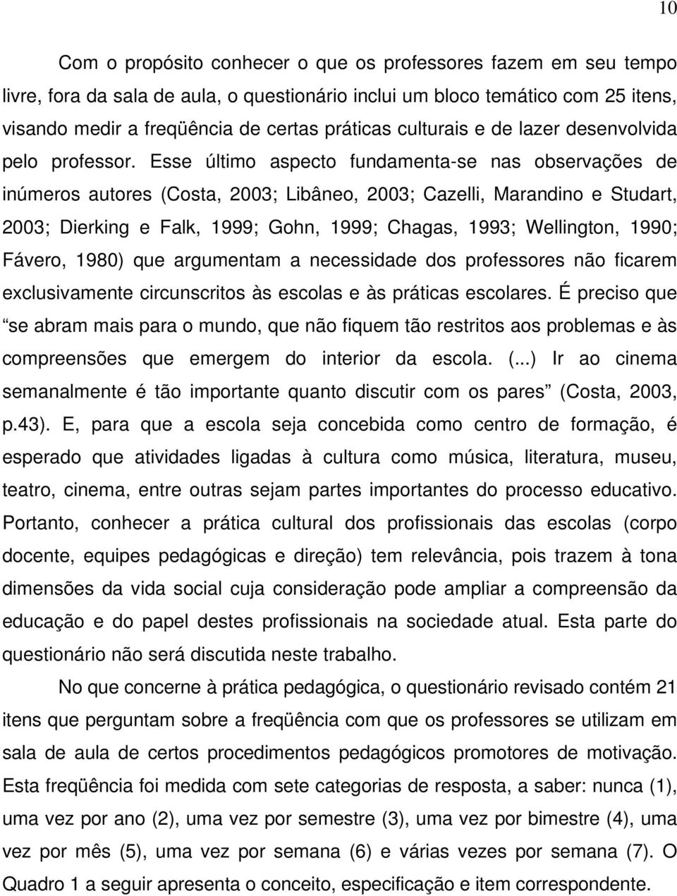 Esse último aspecto fundamenta-se nas observações de inúmeros autores (Costa, 2003; Libâneo, 2003; Cazelli, Marandino e Studart, 2003; Dierking e Falk, 1999; Gohn, 1999; Chagas, 1993; Wellington,