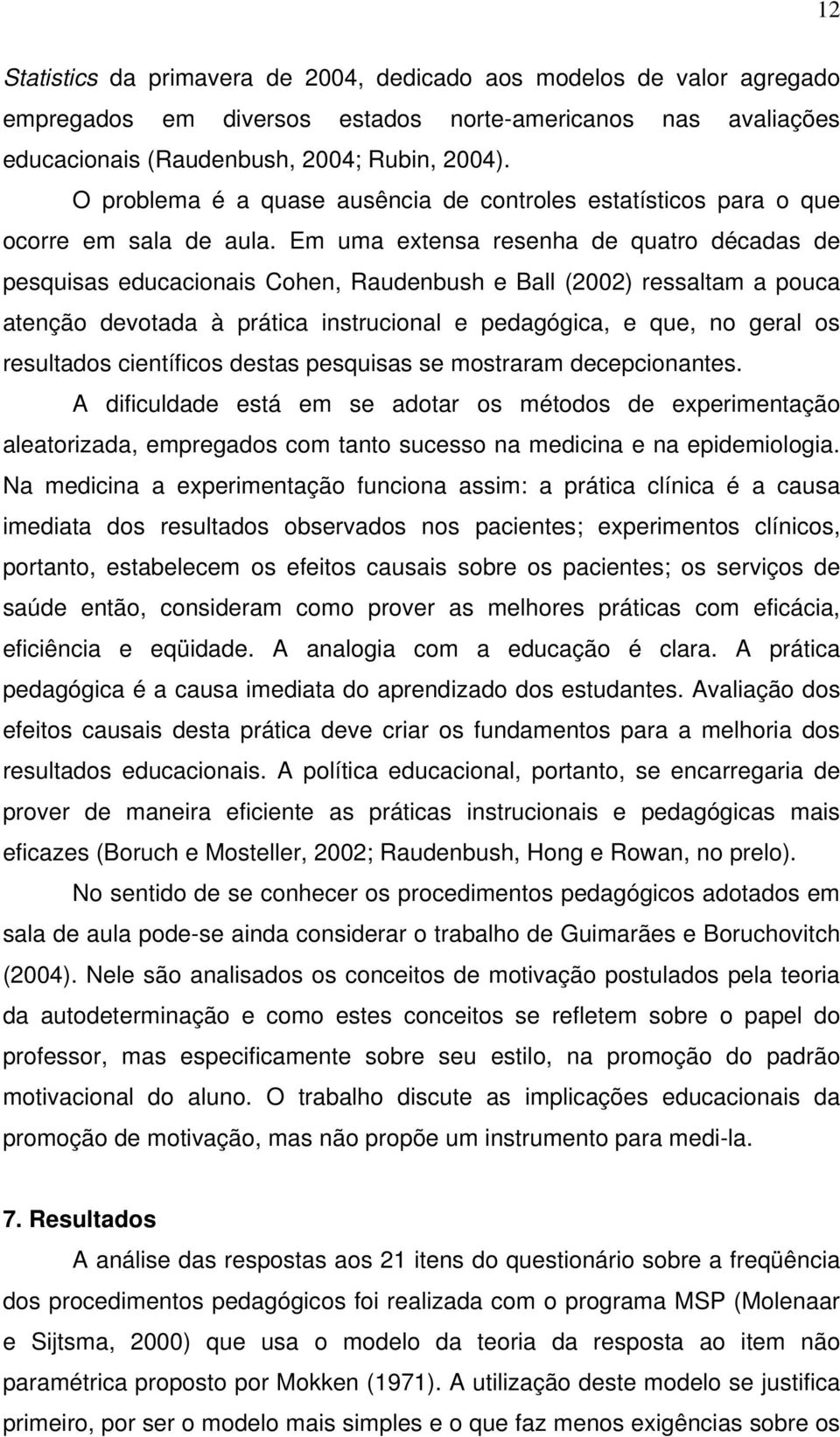 Em uma extensa resenha de quatro décadas de pesquisas educacionais Cohen, Raudenbush e Ball (2002) ressaltam a pouca atenção devotada à prática instrucional e pedagógica, e que, no geral os