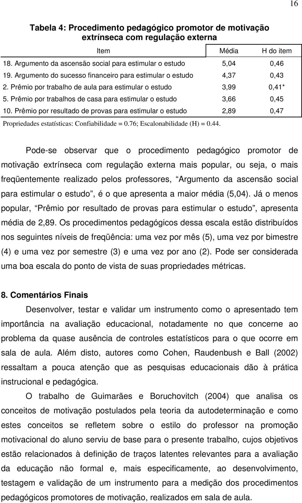 Prêmio por trabalhos de casa para estimular o estudo 3,66 0,45 10. Prêmio por resultado de provas para estimular o estudo 2,89 0,47 Propriedades estatísticas: Confiabilidade = 0.