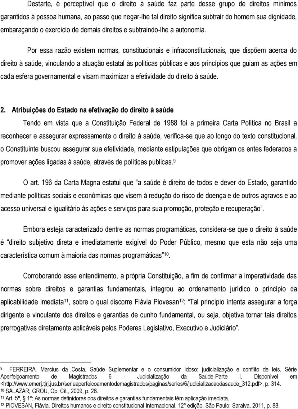 Por essa razão existem normas, constitucionais e infraconstitucionais, que dispõem acerca do direito à saúde, vinculando a atuação estatal às políticas públicas e aos princípios que guiam as ações em