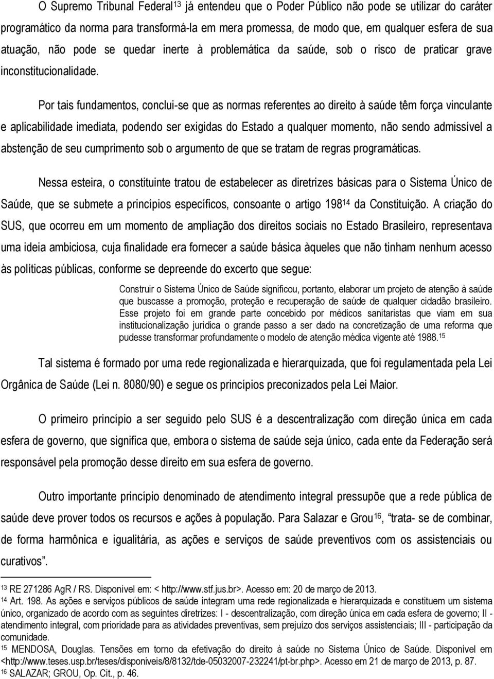 Por tais fundamentos, conclui-se que as normas referentes ao direito à saúde têm força vinculante e aplicabilidade imediata, podendo ser exigidas do Estado a qualquer momento, não sendo admissível a