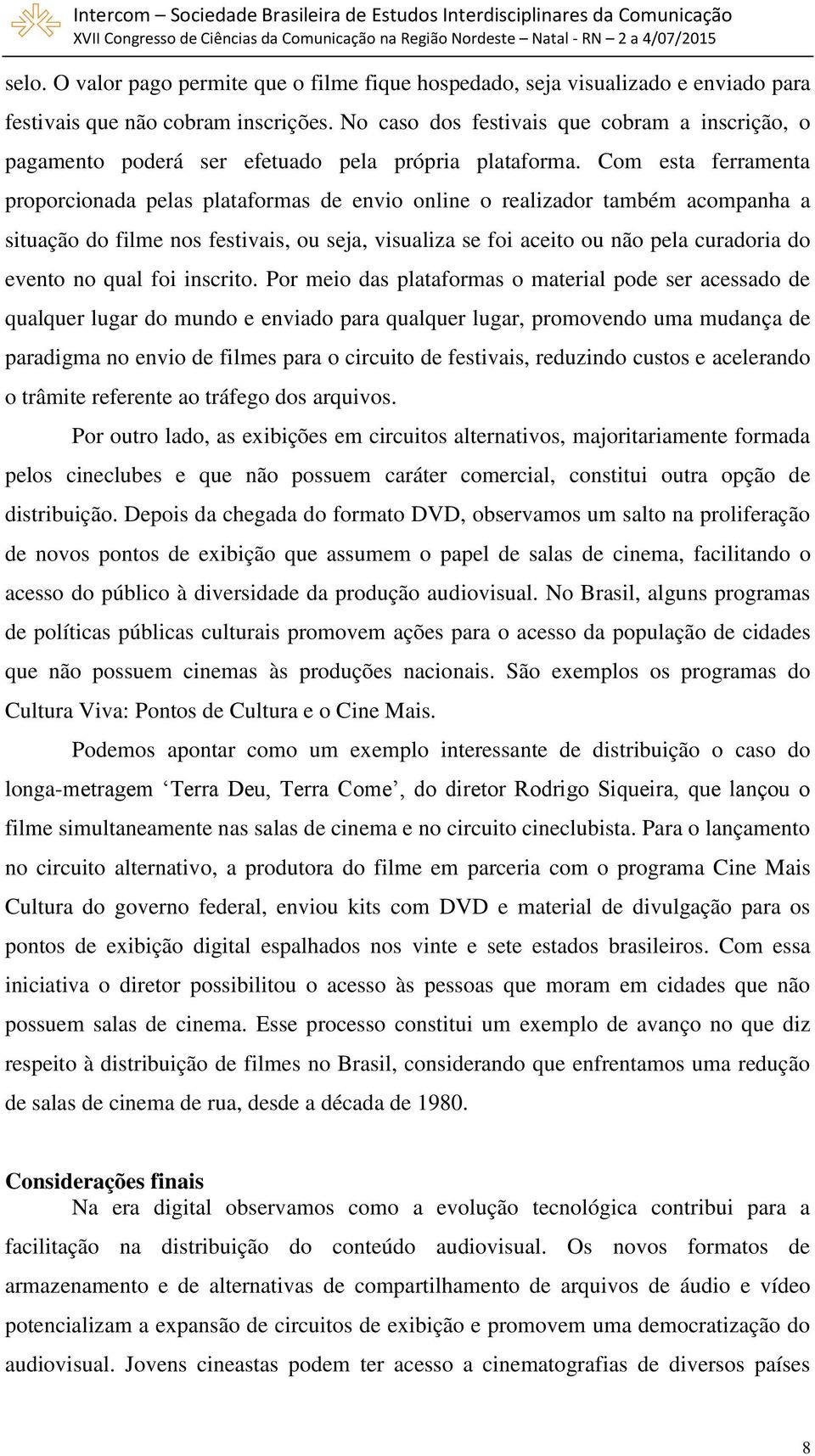 Com esta ferramenta proporcionada pelas plataformas de envio online o realizador também acompanha a situação do filme nos festivais, ou seja, visualiza se foi aceito ou não pela curadoria do evento